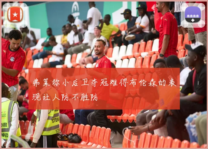 弗莱称小后卫夺冠难得布伦森的表现让人防不胜防