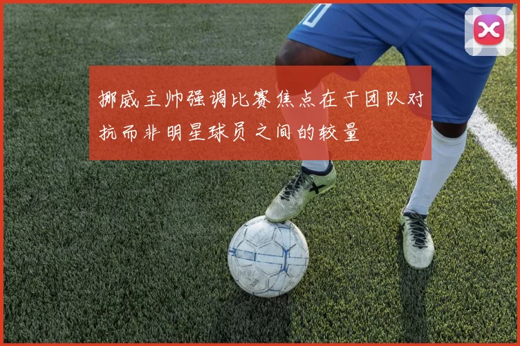 挪威主帅强调比赛焦点在于团队对抗而非明星球员之间的较量