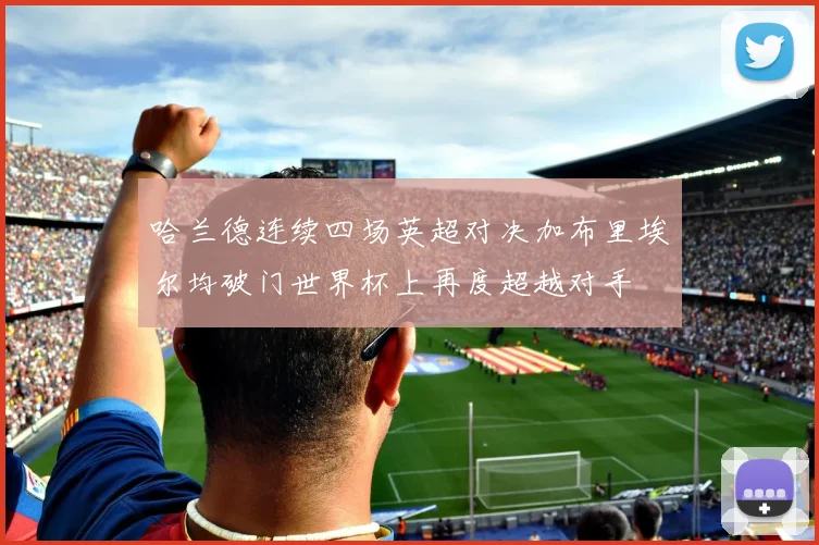 哈兰德连续四场英超对决加布里埃尔均破门世界杯上再度超越对手