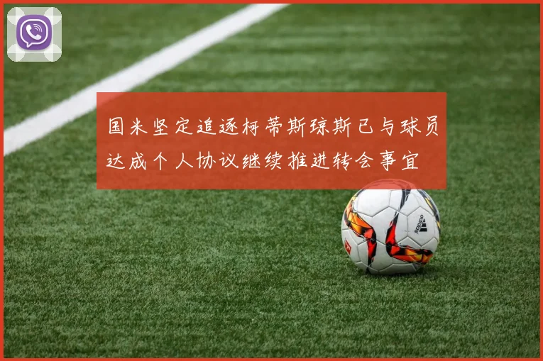 国米坚定追逐柯蒂斯琼斯已与球员达成个人协议继续推进转会事宜