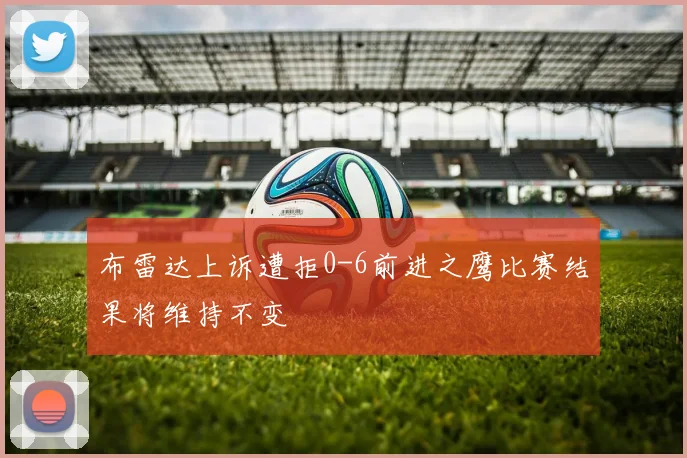 布雷达上诉遭拒0-6前进之鹰比赛结果将维持不变